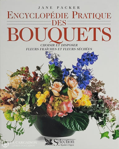 Packer Jane. Encyclopédie Pratique Des Bouquets: Choisir Et Disposer Fleurs Fraîches Séchées